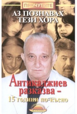 Аз познавах тези хора: Антикаджиев разказва 15 години по-късно