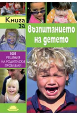 Книга за възпитанието на детето. 1001 решения на родителски проблеми